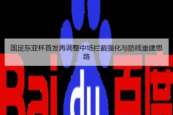 国足东亚杯首发再调整中场拦截强化与防线重建思路